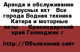 Аренда и обслуживание парусных яхт - Все города Водная техника » Катера и моторные яхты   . Краснодарский край,Геленджик г.